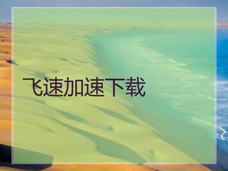 飞速加速下载 飞速加速下载