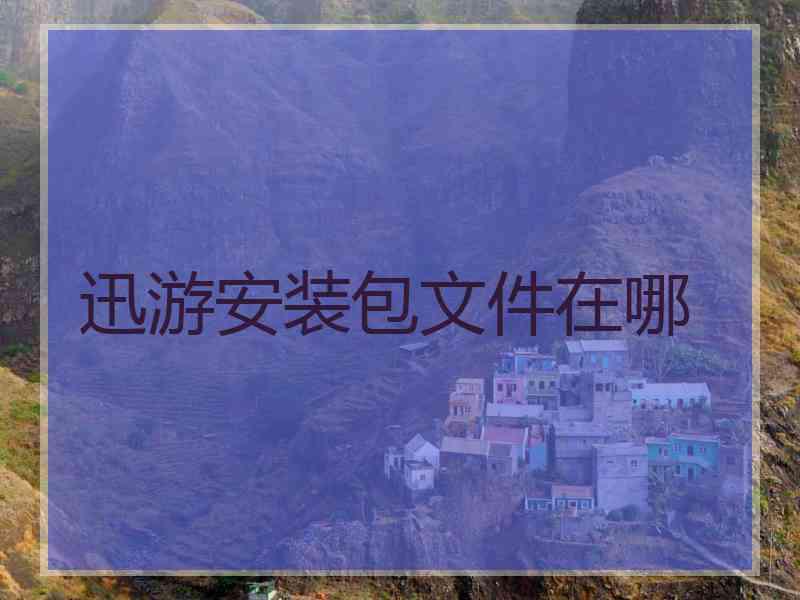 迅游安装包文件在哪 迅游安装包文件在哪