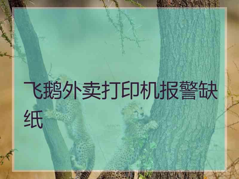 飞鹅外卖打印机报警缺纸 飞鹅外卖打印机报警缺纸