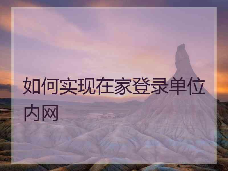 如何实现在家登录单位内网 如何实现在家登录单位内网