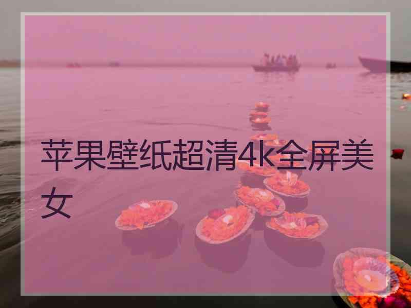 苹果壁纸超清4k全屏美女 苹果壁纸超清4k全屏美女