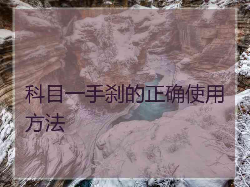 科目一手刹的正确使用方法 科目一手刹的正确使用方法