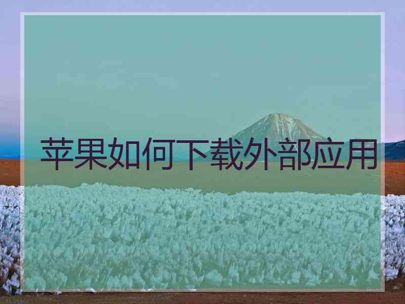 苹果如何下载外部应用 苹果如何下载外部应用