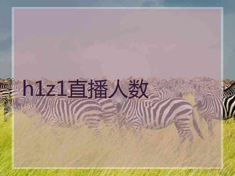 h1z1直播人数 h1z1直播人数