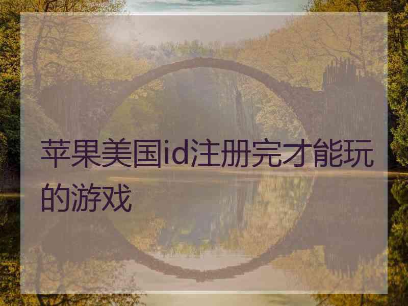 苹果美国id注册完才能玩的游戏 苹果美国id注册完才能玩的游戏