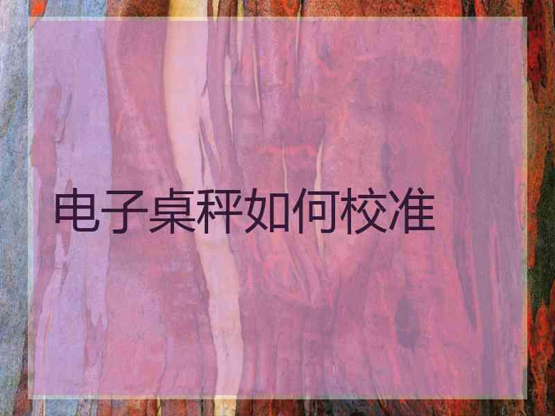 电子桌秤如何校准 电子桌秤如何校准