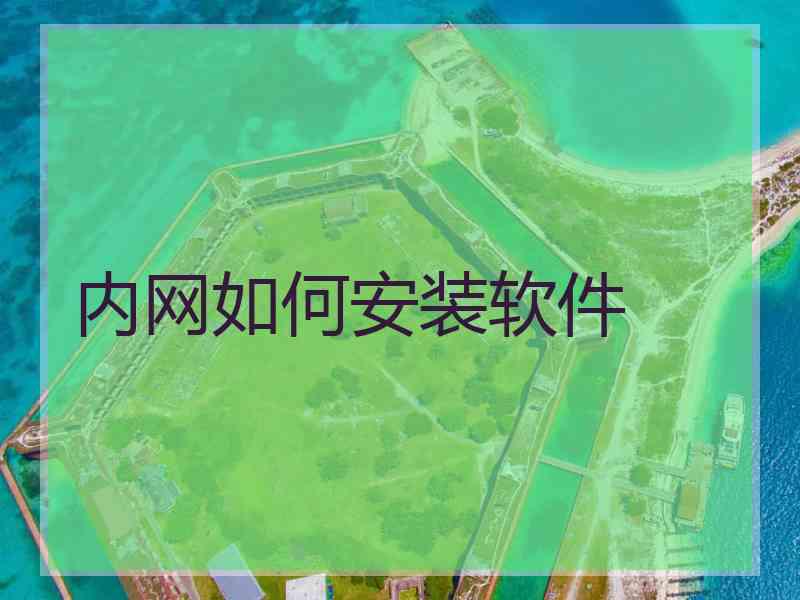内网如何安装软件 内网如何安装软件