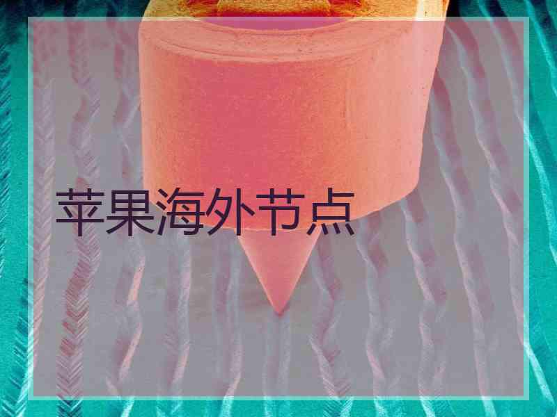 苹果海外节点 苹果海外节点