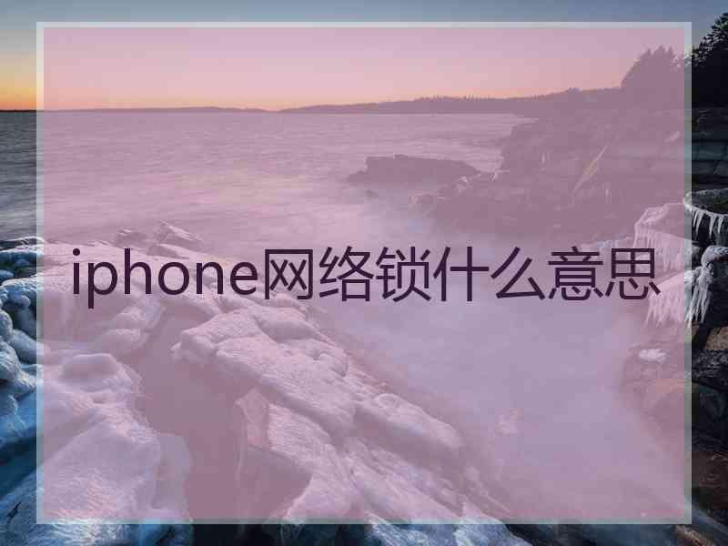 iphone网络锁什么意思 iphone网络锁什么意思