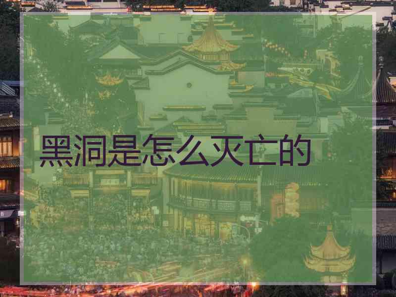 黑洞是怎么灭亡的 黑洞是怎么灭亡的