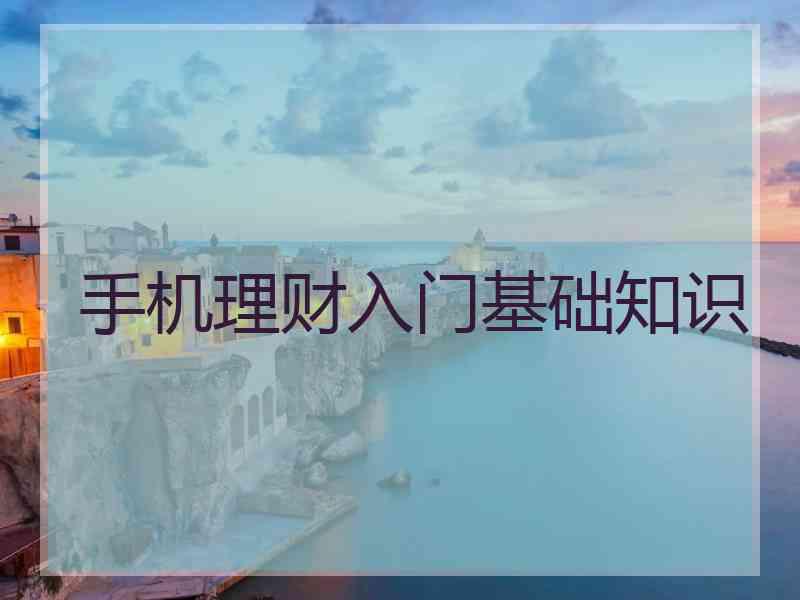 手机理财入门基础知识 手机理财入门基础知识
