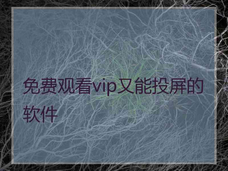 免费观看vip又能投屏的软件 免费观看vip又能投屏的软件