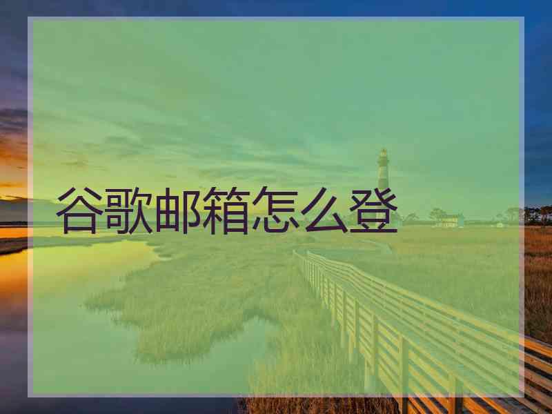 谷歌邮箱怎么登 谷歌邮箱怎么登