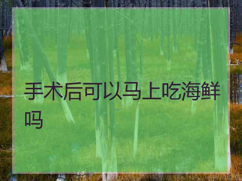 手术后可以马上吃海鲜吗 手术后可以马上吃海鲜吗