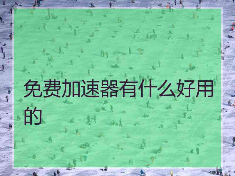 免费加速器有什么好用的 免费加速器有什么好用的