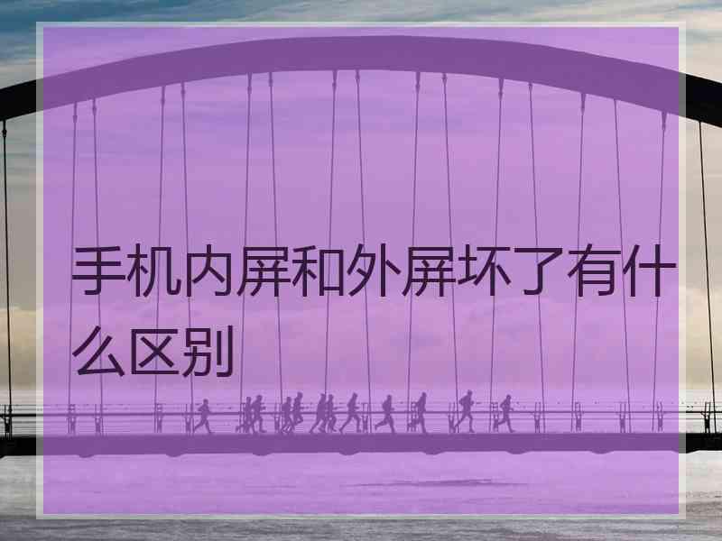 手机内屏和外屏坏了有什么区别 手机内屏和外屏坏了有什么区别