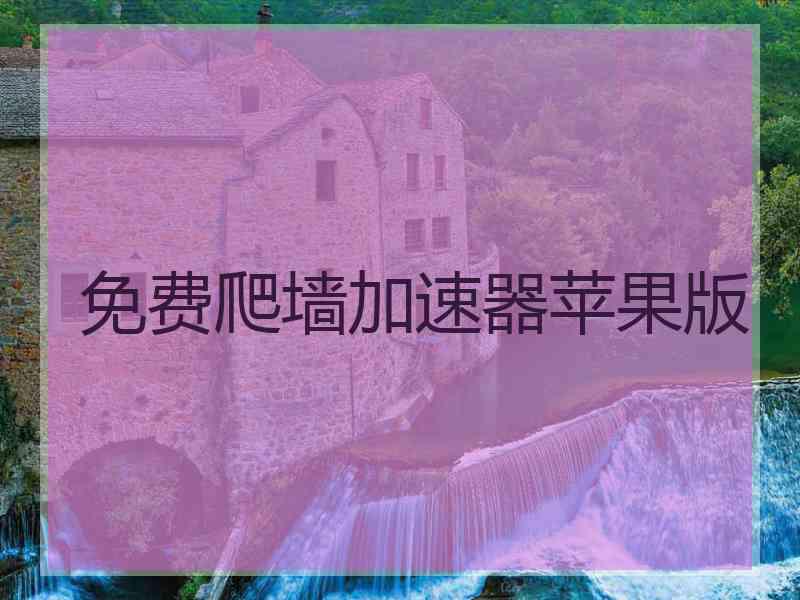 免费爬墙加速器苹果版 免费爬墙加速器苹果版