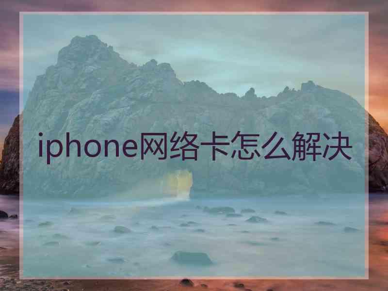 iphone网络卡怎么解决 iphone网络卡怎么解决