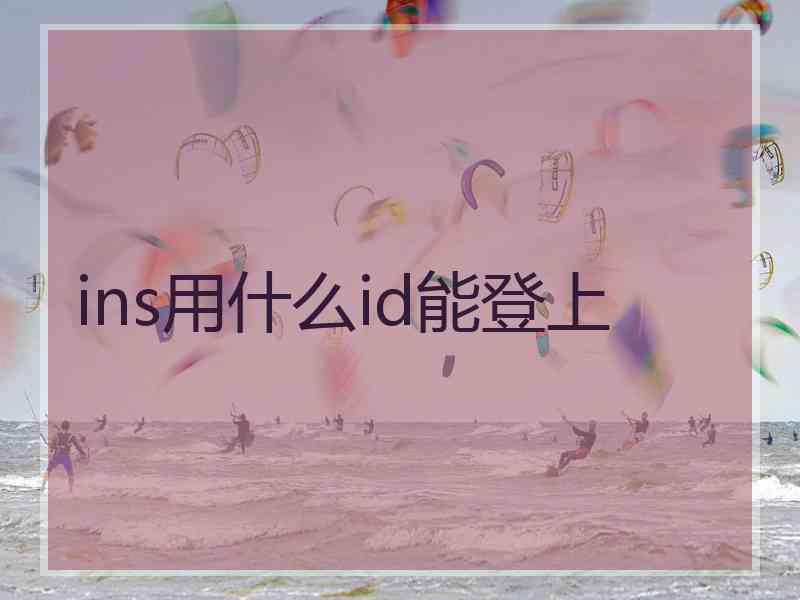 ins用什么id能登上 ins用什么id能登上