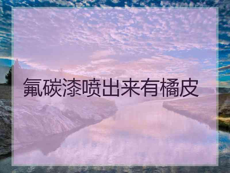 氟碳漆喷出来有橘皮 氟碳漆喷出来有橘皮