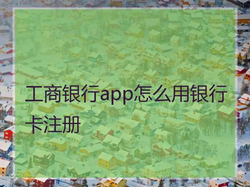 工商银行app怎么用银行卡注册 工商银行app怎么用银行卡注册