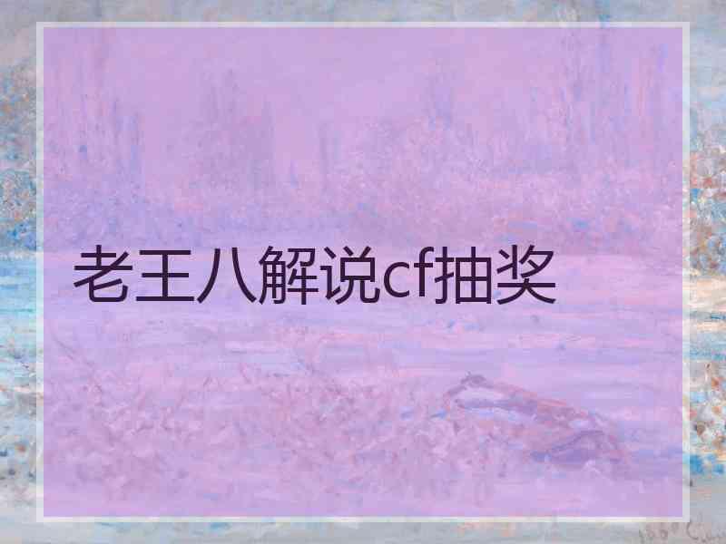 老王八解说cf抽奖 老王八解说cf抽奖