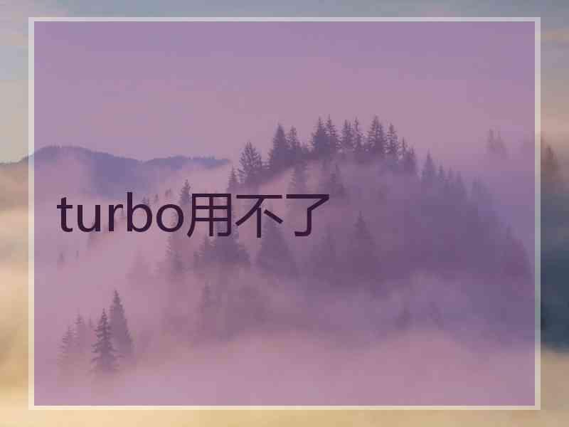 turbo用不了 turbo用不了