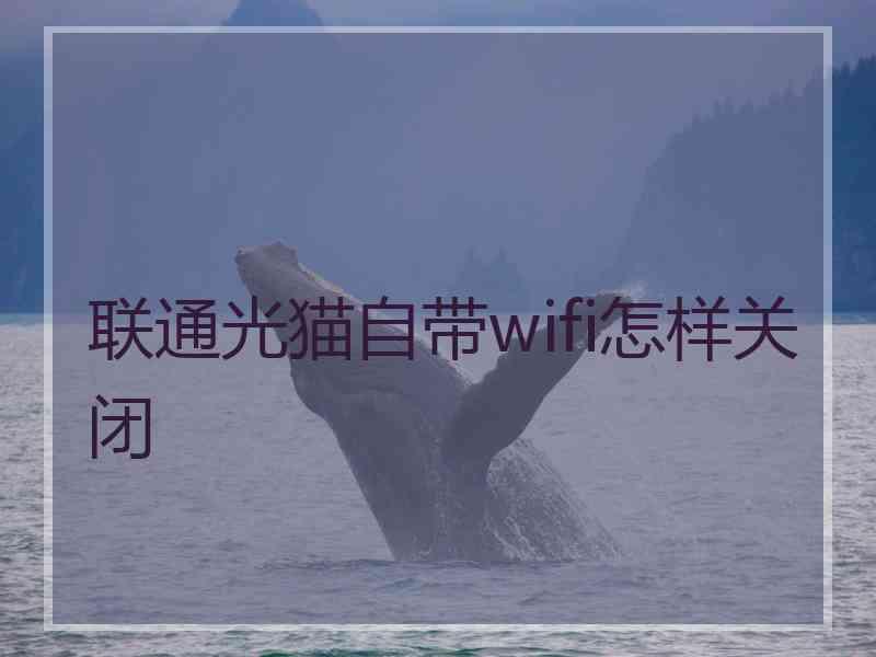 联通光猫自带wifi怎样关闭 联通光猫自带wifi怎样关闭