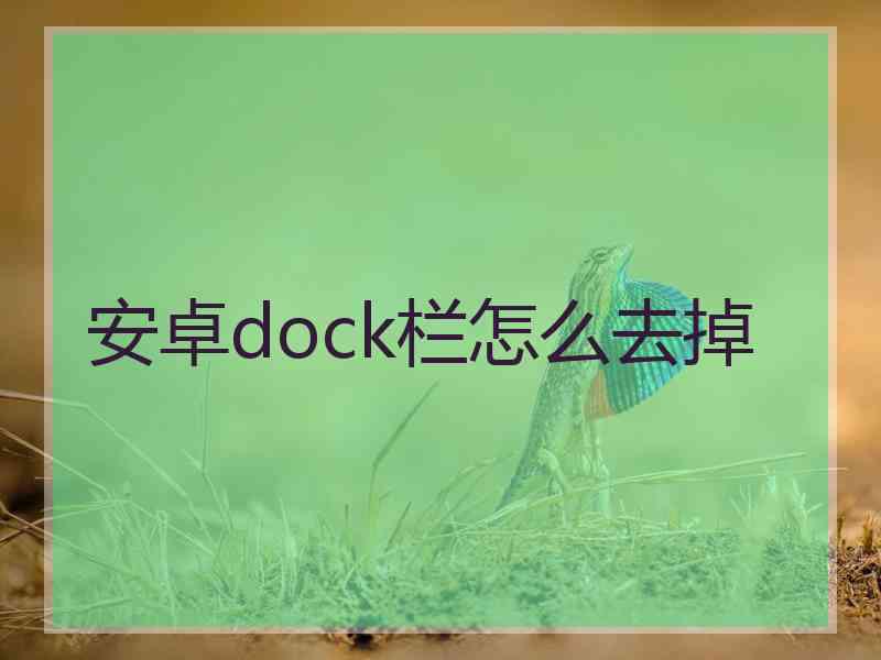 安卓dock栏怎么去掉 安卓dock栏怎么去掉
