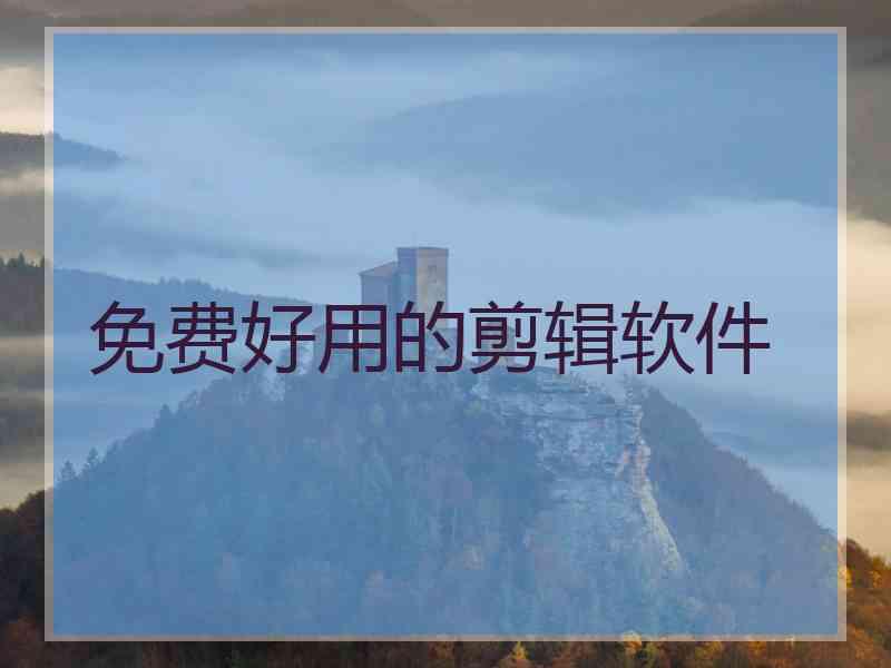 免费好用的剪辑软件 免费好用的剪辑软件