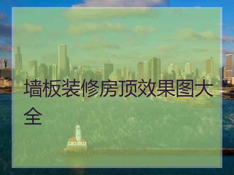 墙板装修房顶效果图大全 墙板装修房顶效果图大全