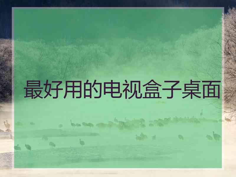 最好用的电视盒子桌面 最好用的电视盒子桌面