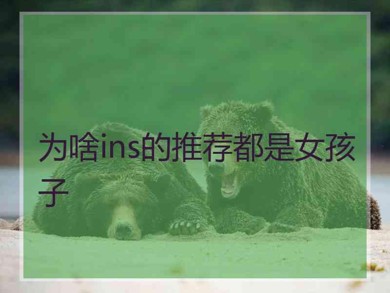 为啥ins的推荐都是女孩子 为啥ins的推荐都是女孩子