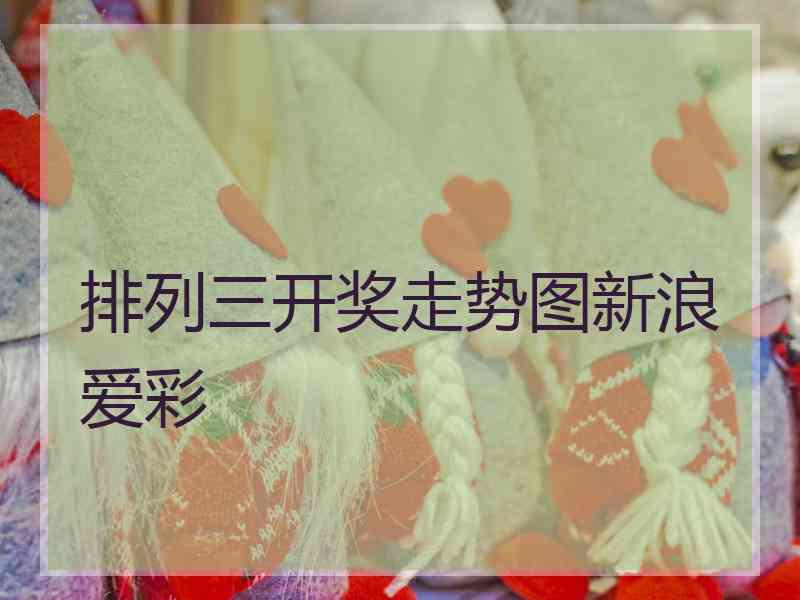 排列三开奖走势图新浪爱彩 排列三开奖走势图新浪爱彩