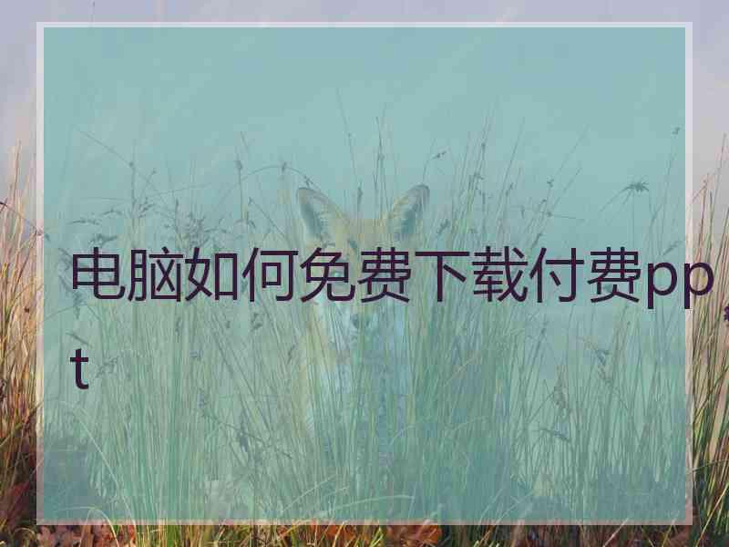 电脑如何免费下载付费ppt 电脑如何免费下载付费ppt