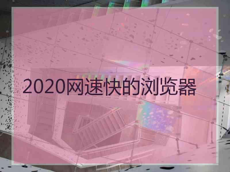 2020网速快的浏览器 2020网速快的浏览器