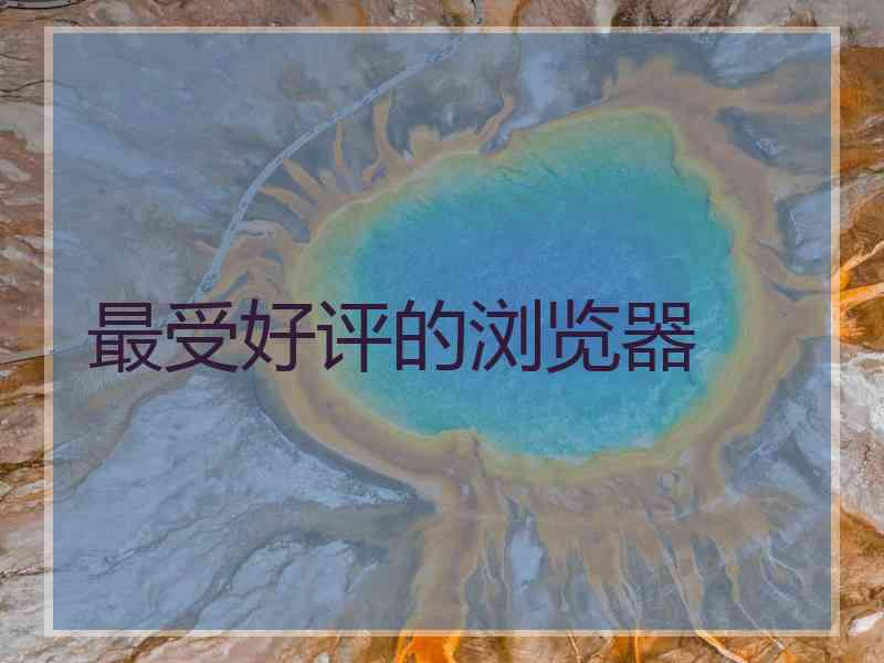 最受好评的浏览器 最受好评的浏览器