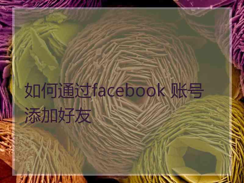 如何通过facebook 账号添加好友 如何通过facebook 账号添加好友