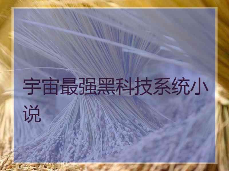 宇宙最强黑科技系统小说 宇宙最强黑科技系统小说