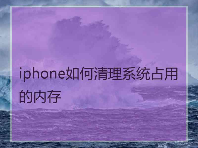 iphone如何清理系统占用的内存 iphone如何清理系统占用的内存