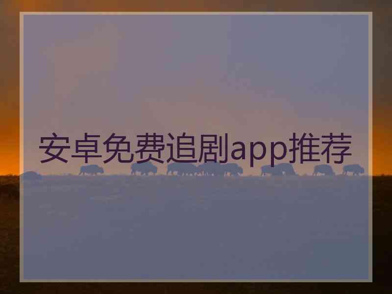 安卓免费追剧app推荐 安卓免费追剧app推荐