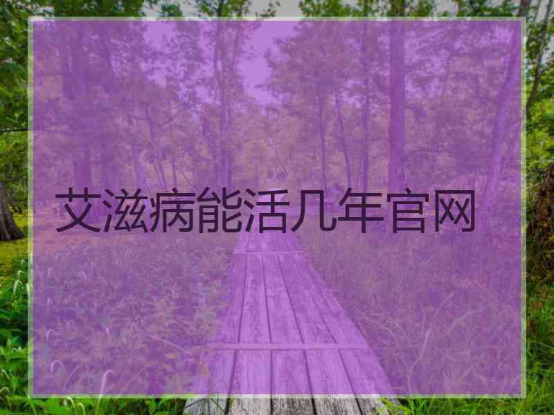 艾滋病能活几年官网 艾滋病能活几年官网