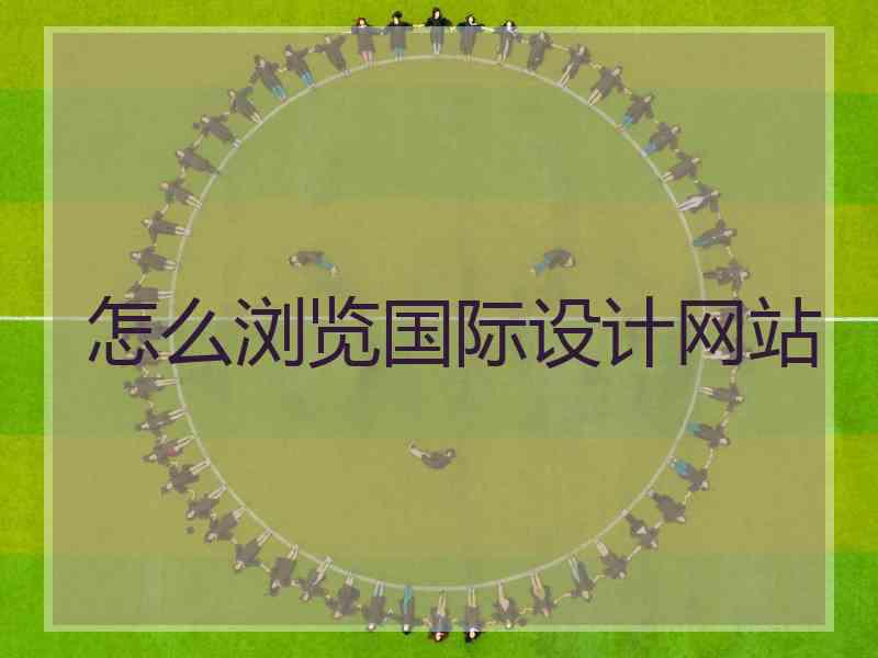 怎么浏览国际设计网站 怎么浏览国际设计网站