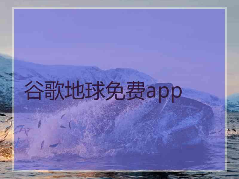 谷歌地球免费app 谷歌地球免费app