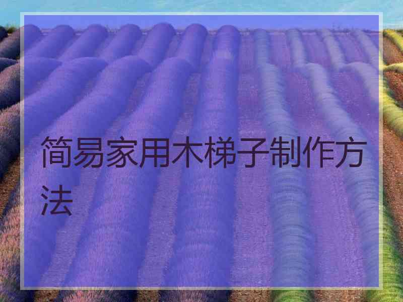 简易家用木梯子制作方法 简易家用木梯子制作方法