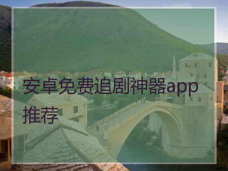 安卓免费追剧神器app推荐 安卓免费追剧神器app推荐