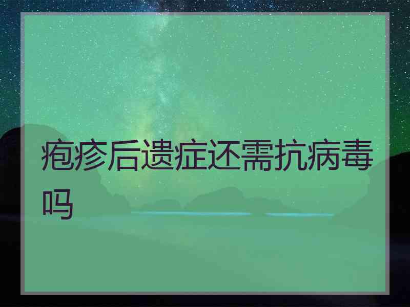 疱疹后遗症还需抗病毒吗 疱疹后遗症还需抗病毒吗