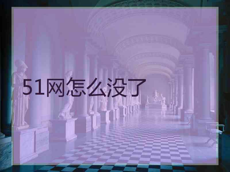51网怎么没了 51网怎么没了