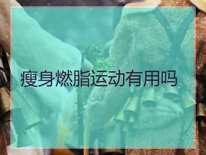 瘦身燃脂运动有用吗 瘦身燃脂运动有用吗
