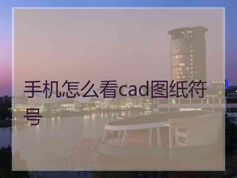 手机怎么看cad图纸符号 手机怎么看cad图纸符号